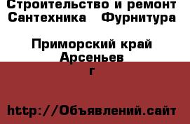 Строительство и ремонт Сантехника - Фурнитура. Приморский край,Арсеньев г.